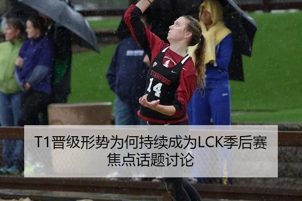 T1晋级形势为何持续成为LCK季后赛焦点话题讨论