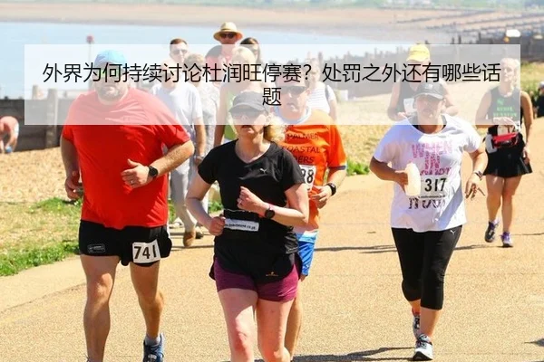 外界为何持续讨论杜润旺停赛？处罚之外还有哪些话题